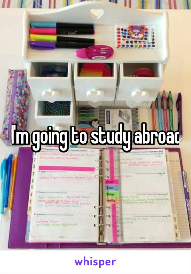 I'm going to study abroad