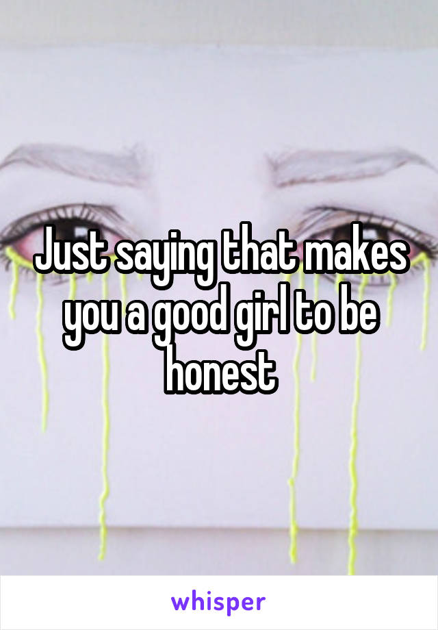 Just saying that makes you a good girl to be honest