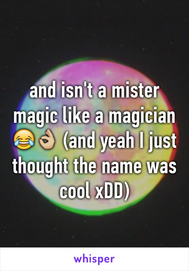 and isn't a mister magic like a magician 😂👌🏼 (and yeah I just thought the name was cool xDD)