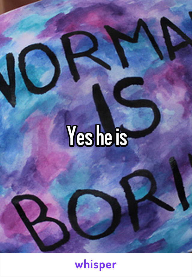 Yes he is