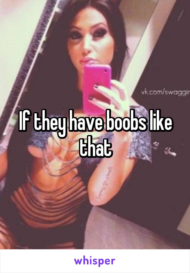 If they have boobs like that