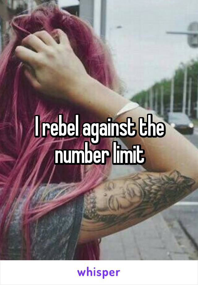 I rebel against the number limit