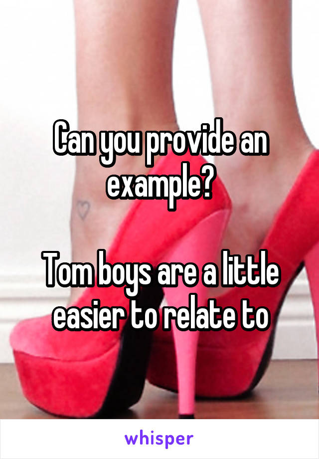 Can you provide an example?

Tom boys are a little easier to relate to