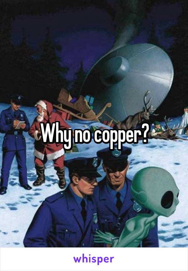 Why no copper?