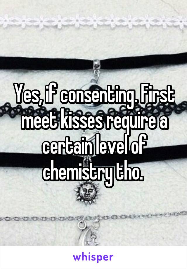 Yes, if consenting. First meet kisses require a certain level of chemistry tho. 