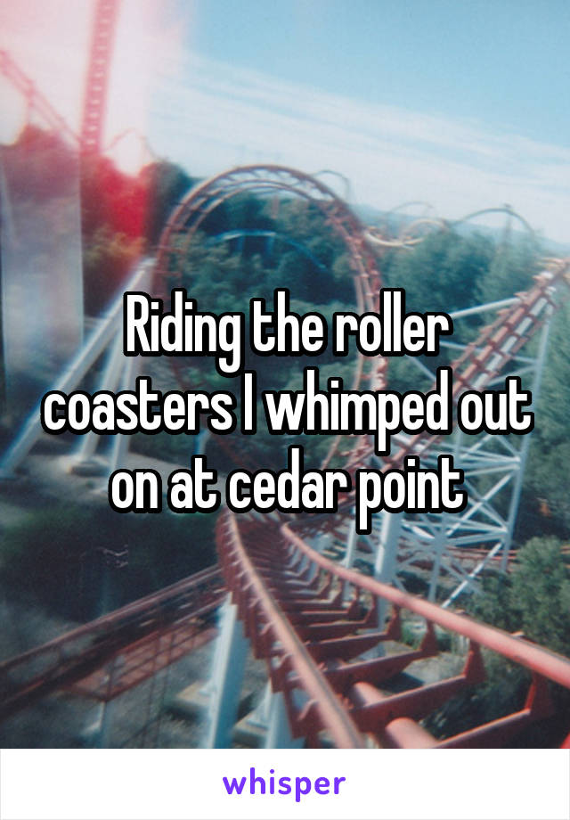 Riding the roller coasters I whimped out on at cedar point