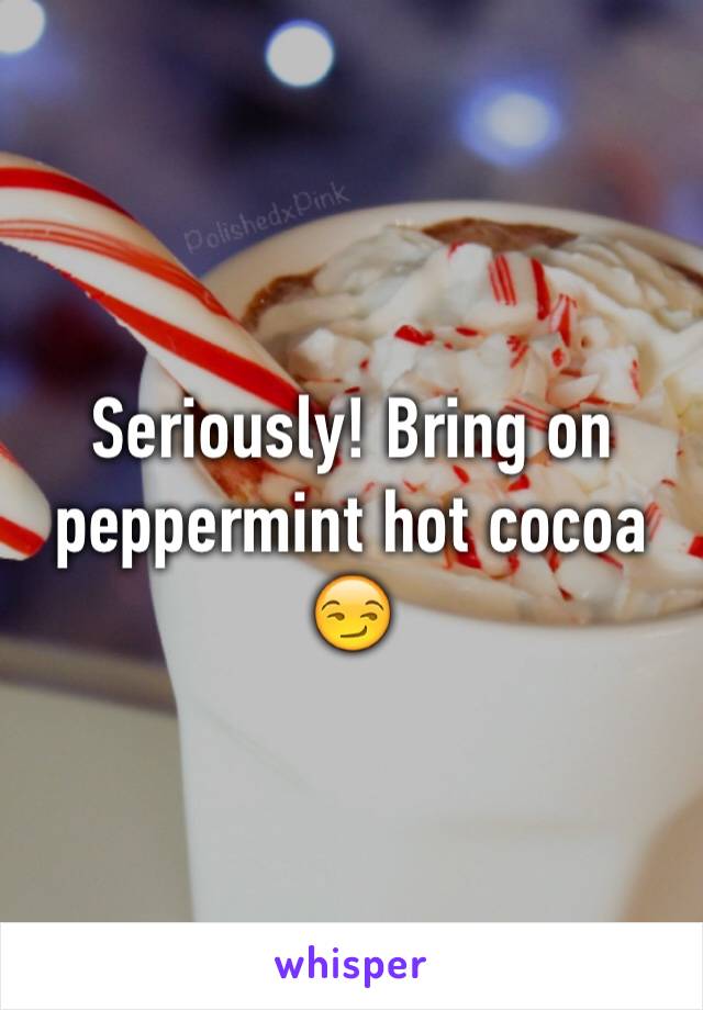 Seriously! Bring on peppermint hot cocoa 😏
