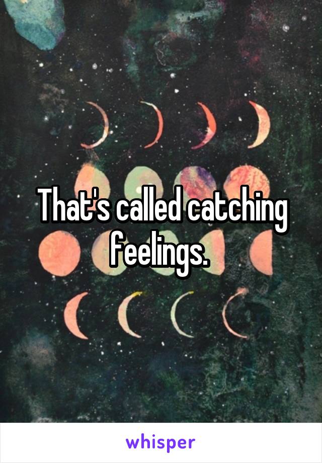 That's called catching feelings. 