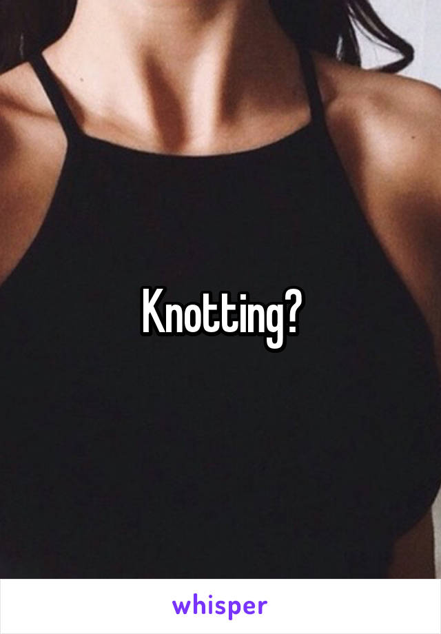 Knotting?