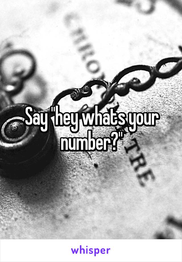Say "hey whats your number?"