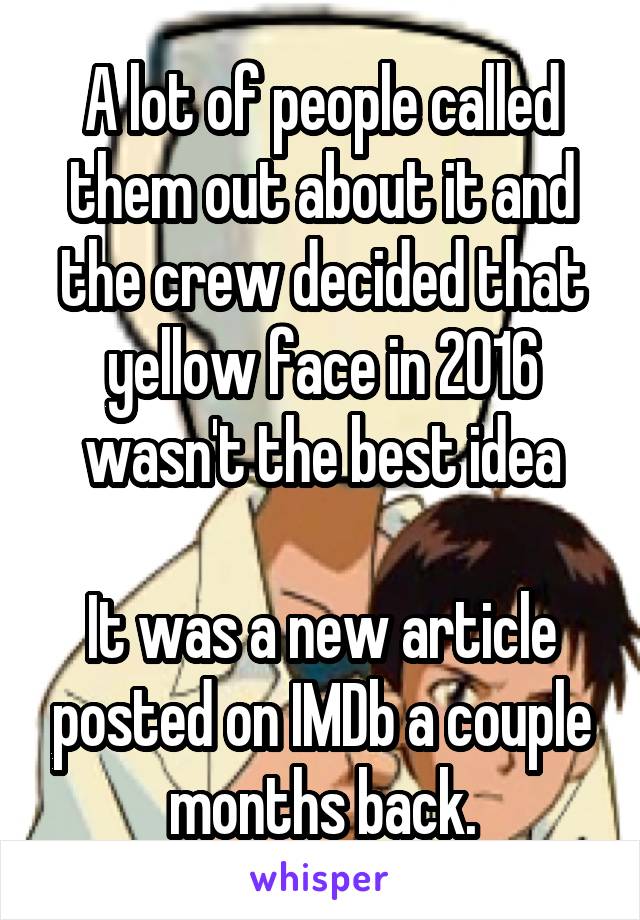 A lot of people called them out about it and the crew decided that yellow face in 2016 wasn't the best idea

It was a new article posted on IMDb a couple months back.