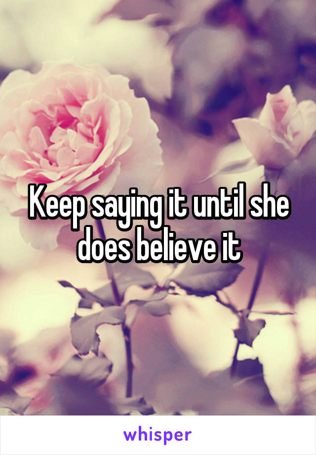 Keep saying it until she does believe it