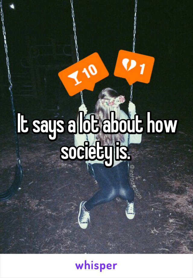 It says a lot about how society is. 
