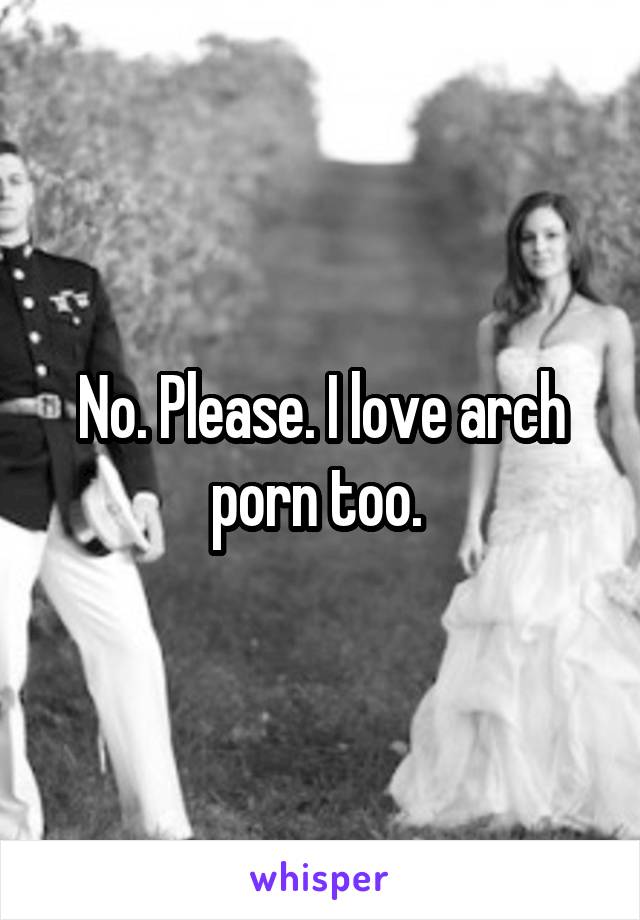 No. Please. I love arch porn too. 