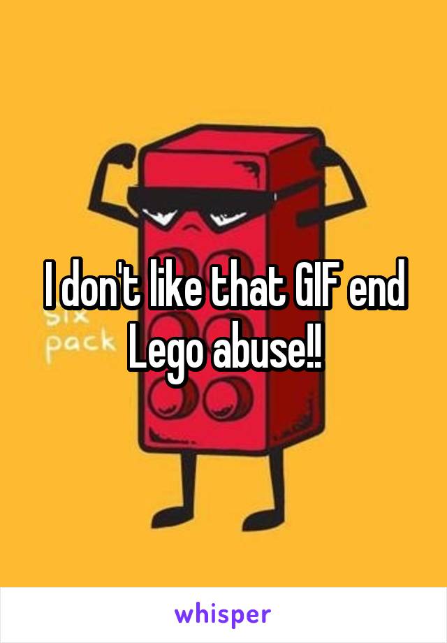 I don't like that GIF end Lego abuse!!