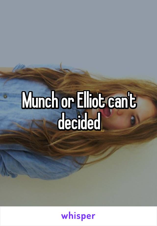 Munch or Elliot can't decided