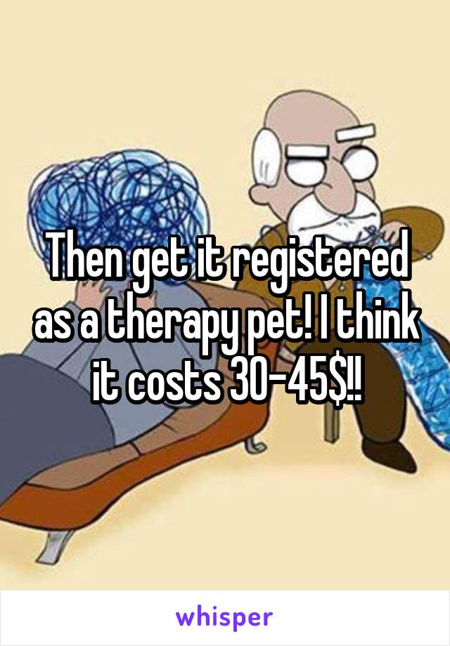 Then get it registered as a therapy pet! I think it costs 30-45$!!
