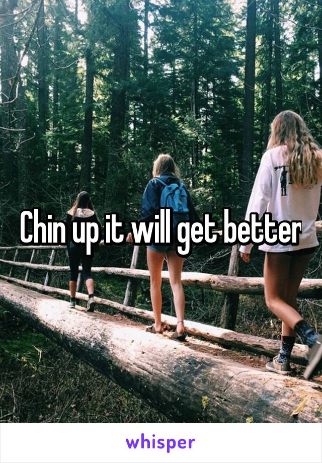 Chin up it will get better