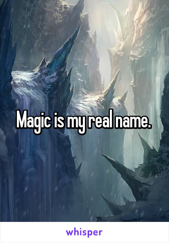 Magic is my real name. 