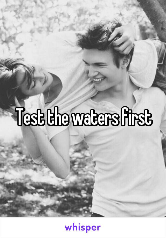 Test the waters first