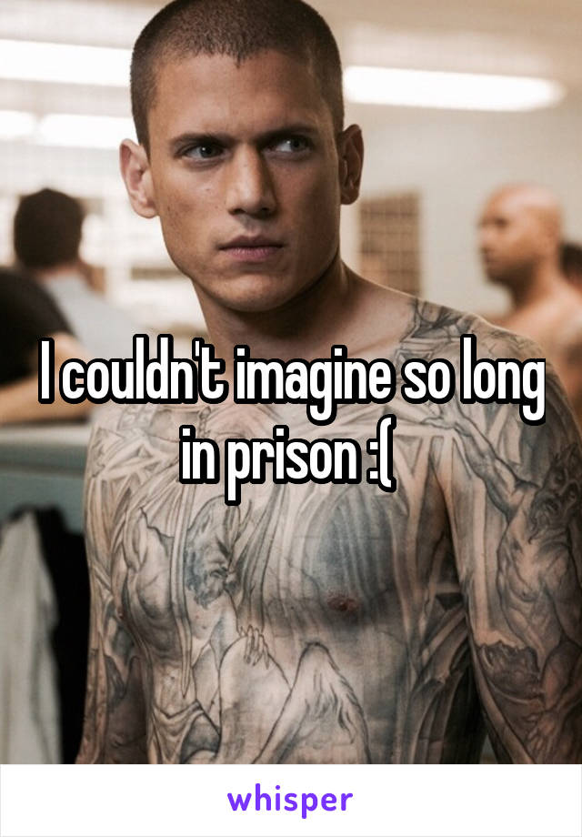 I couldn't imagine so long in prison :( 