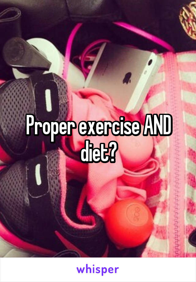 Proper exercise AND diet?