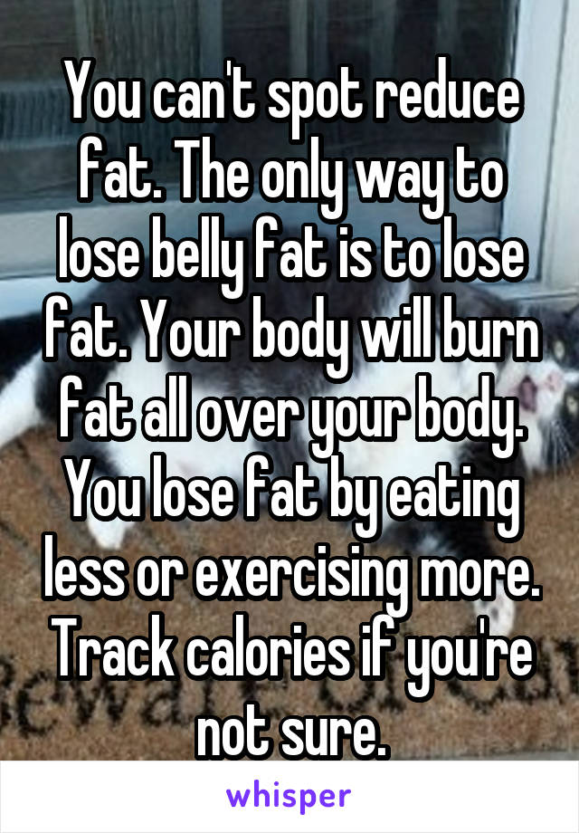 You can't spot reduce fat. The only way to lose belly fat is to lose fat. Your body will burn fat all over your body. You lose fat by eating less or exercising more. Track calories if you're not sure.