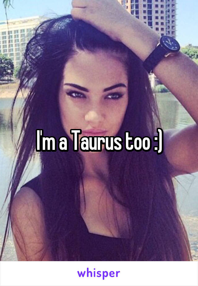 I'm a Taurus too :)