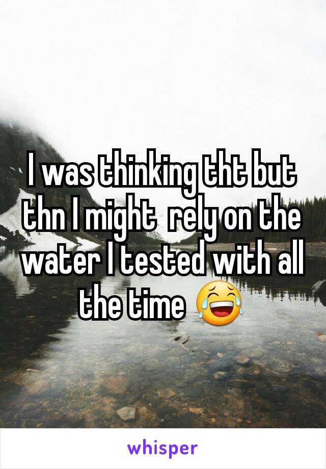 I was thinking tht but thn I might  rely on the water I tested with all the time 😂