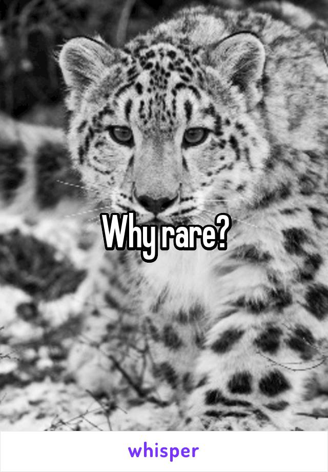 Why rare?