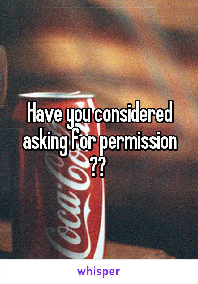 Have you considered asking for permission ?? 