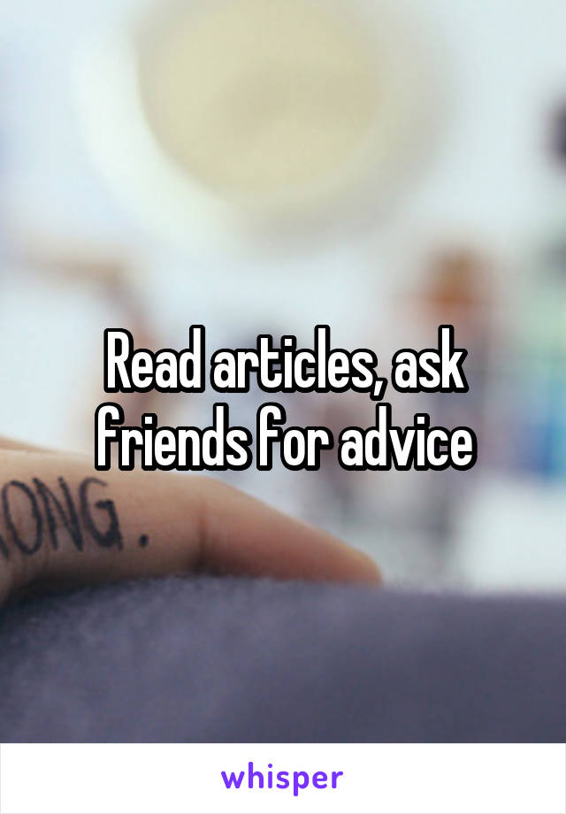 Read articles, ask friends for advice