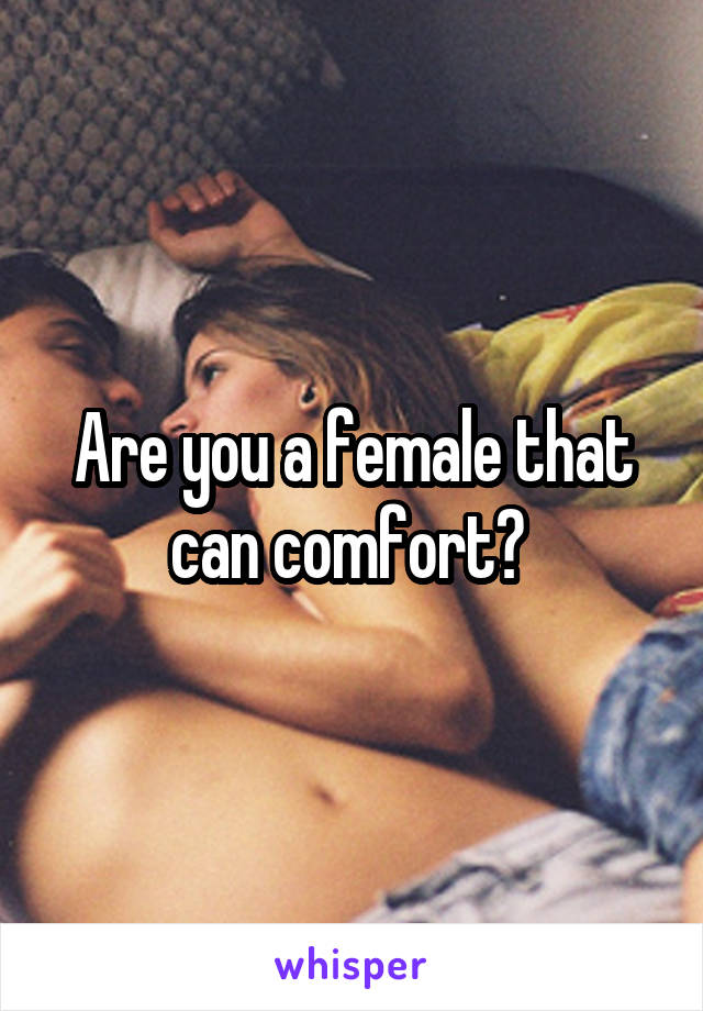 Are you a female that can comfort? 