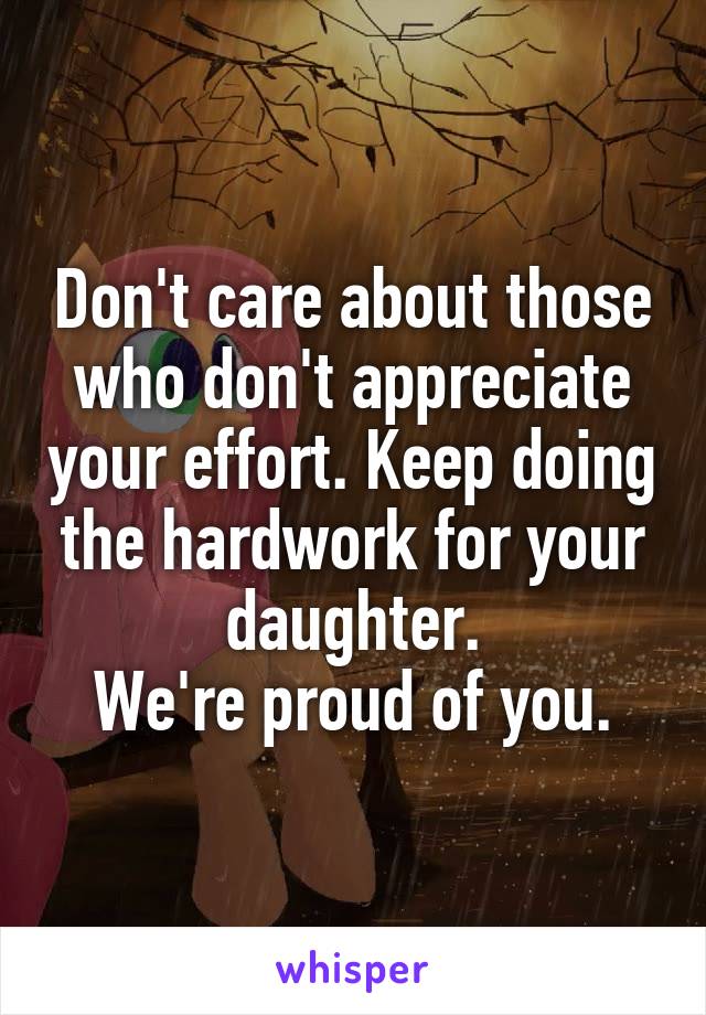Don't care about those who don't appreciate your effort. Keep doing the hardwork for your daughter.
We're proud of you.