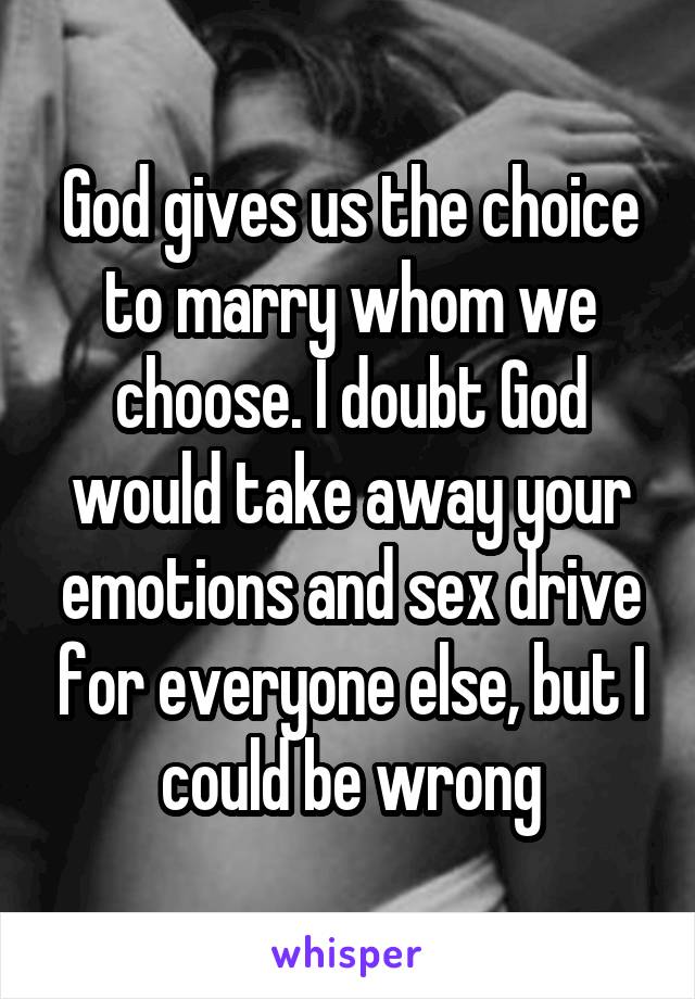 God gives us the choice to marry whom we choose. I doubt God would take away your emotions and sex drive for everyone else, but I could be wrong