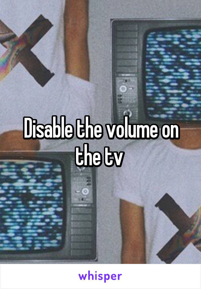 Disable the volume on the tv 
