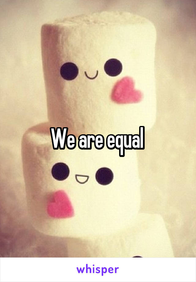 We are equal 