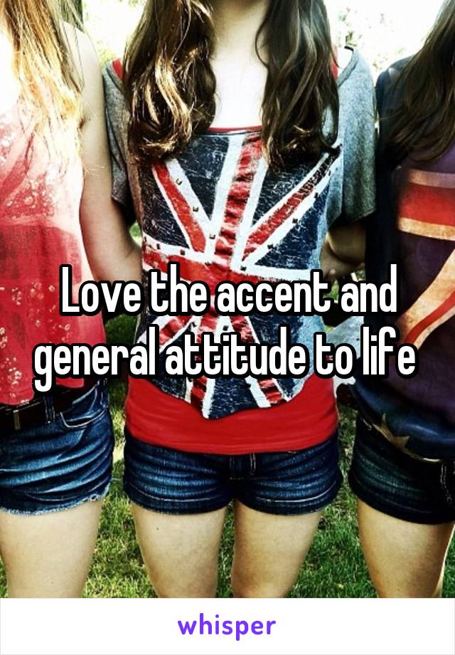 Love the accent and general attitude to life 