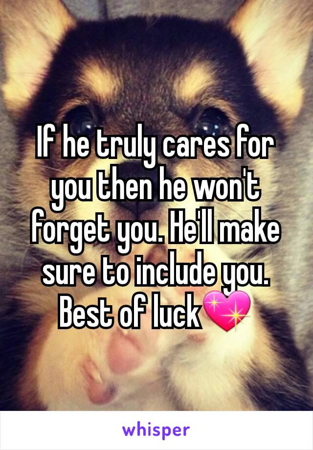 If he truly cares for you then he won't forget you. He'll make sure to include you. Best of luck💖