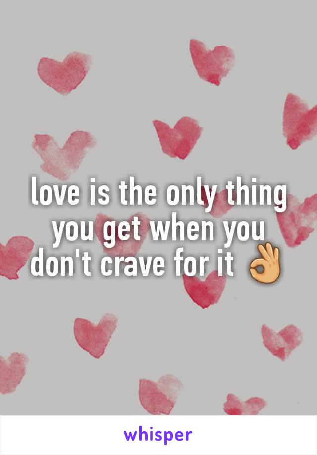love is the only thing you get when you don't crave for it 👌