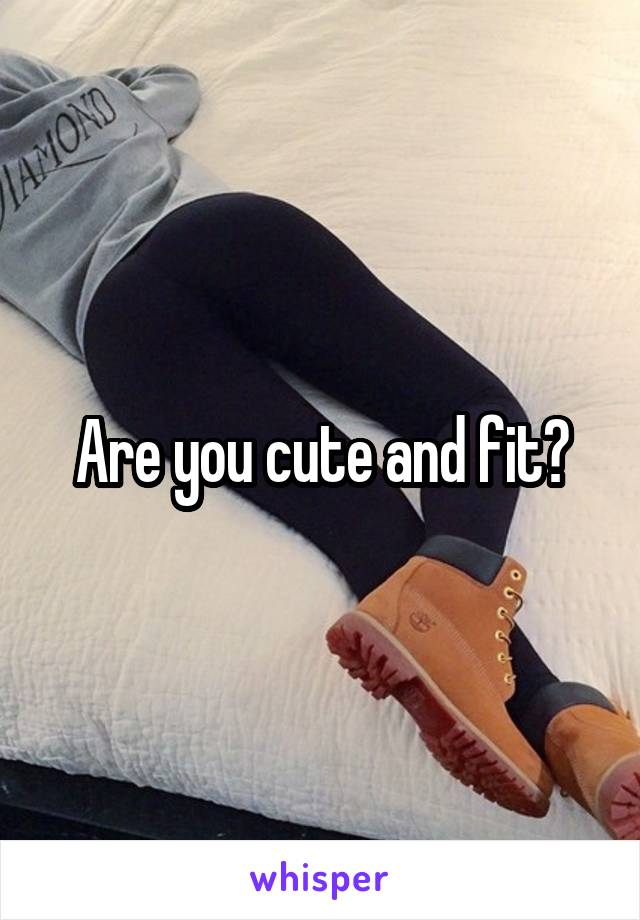 Are you cute and fit?