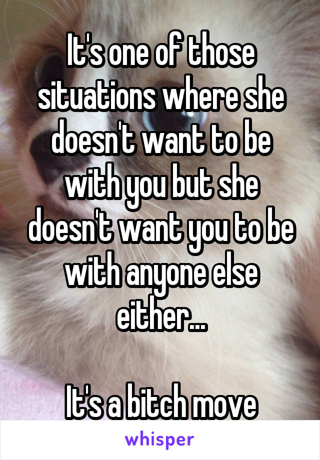It's one of those situations where she doesn't want to be with you but she doesn't want you to be with anyone else either...

It's a bitch move