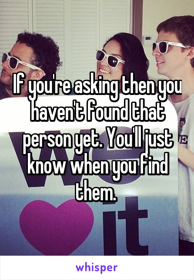 If you're asking then you haven't found that person yet. You'll just know when you find them. 
