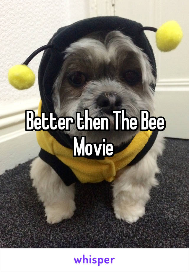 Better then The Bee Movie 