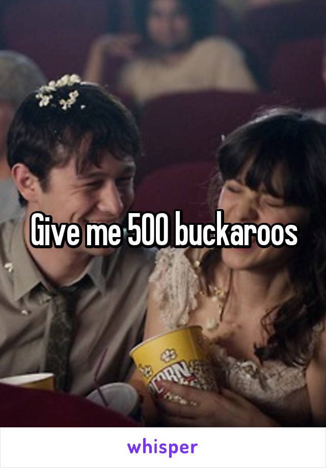 Give me 500 buckaroos