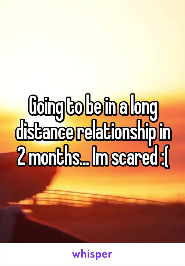 Going to be in a long distance relationship in 2 months... Im scared :(