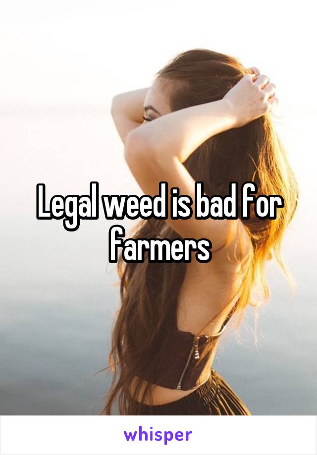Legal weed is bad for farmers