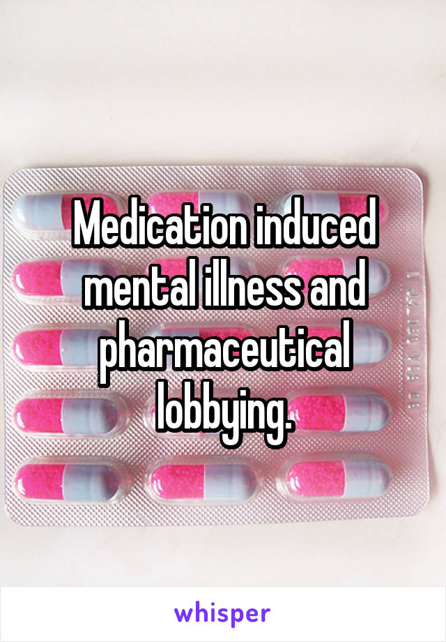 Medication induced mental illness and pharmaceutical lobbying.
