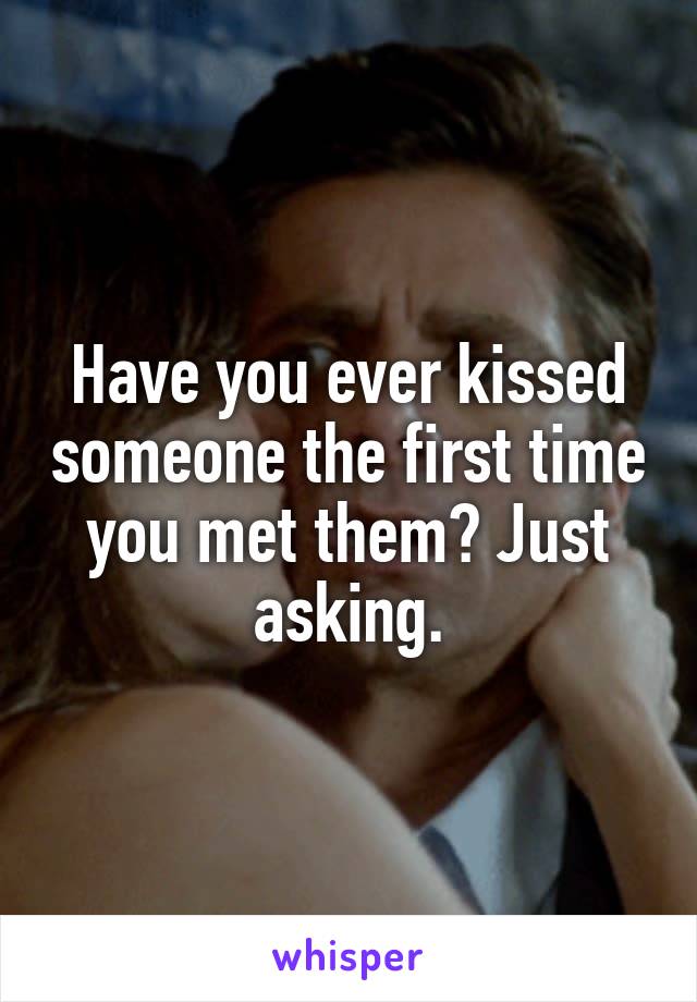 Have you ever kissed someone the first time you met them? Just asking.