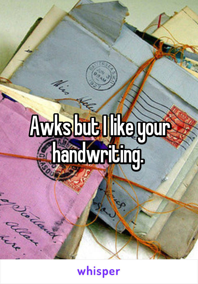Awks but I like your handwriting. 